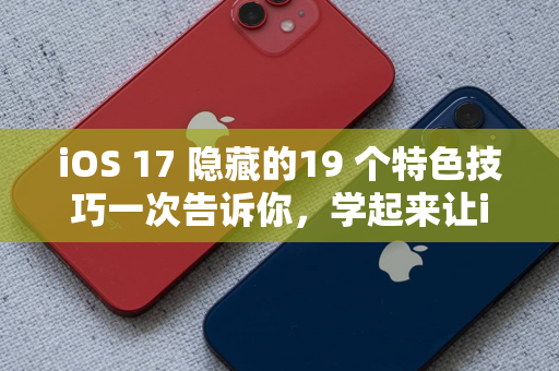 iOS 17 隐藏的19 个特色技巧一次告诉你，学起来让iPhone 更好用