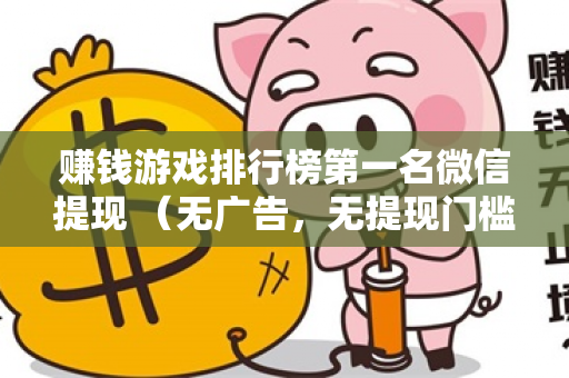 赚钱游戏排行榜第一名微信提现 （无广告，无提现门槛）