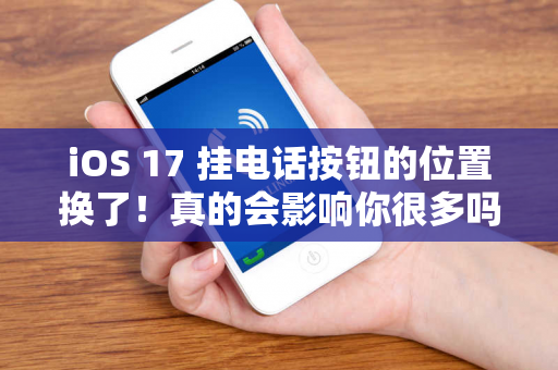 iOS 17 挂电话按钮的位置换了！真的会影响你很多吗？