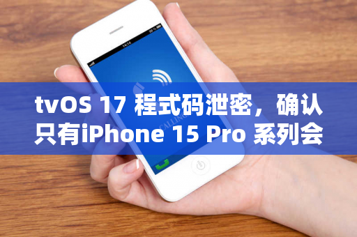 tvOS 17 程式码泄密，确认只有iPhone 15 Pro 系列会用最新A17 晶片