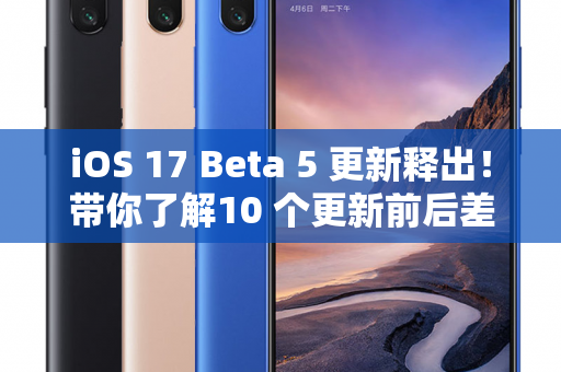 iOS 17 Beta 5 更新释出！带你了解10 个更新前后差异比较