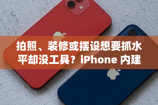 拍照、装修或摆设想要抓水平却没工具？iPhone 内建App 就可以做到