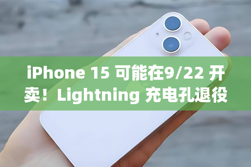 iPhone 15 可能在9/22 开卖！Lightning 充电孔退役了-第1张图片