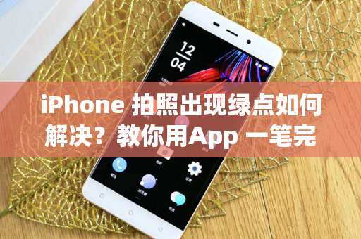 iPhone 拍照出现绿点如何解决？教你用App 一笔完美修图