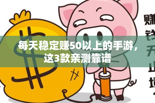 每天稳定赚50以上的手游，这3款亲测靠谱