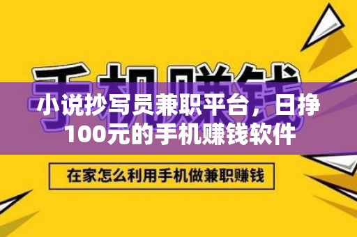 小说抄写员兼职平台，日挣100元的手机赚钱软件