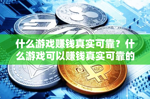 什么游戏赚钱真实可靠？什么游戏可以赚钱真实可靠的