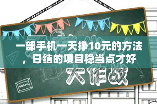 一部手机一天挣10元的方法，日结的项目稳当点才好-第1张图片