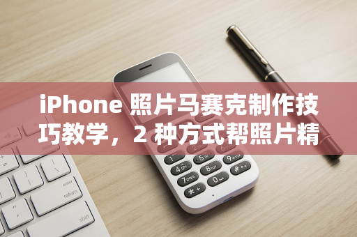 iPhone 照片马赛克制作技巧教学，2 种方式帮照片精美打码