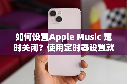 如何设置Apple Music 定时关闭？使用定时器设置就可以做到