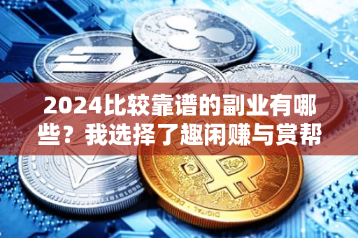 2024比较靠谱的副业有哪些？我选择了趣闲赚与赏帮赚