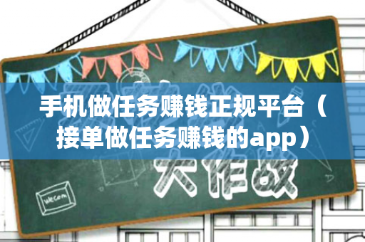 手机做任务赚钱正规平台（接单做任务赚钱的app）-第1张图片