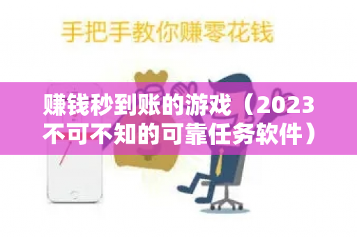 赚钱秒到账的游戏（2023不可不知的可靠任务软件）-第1张图片