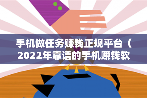 手机做任务赚钱正规平台（2022年靠谱的手机赚钱软件）-第1张图片