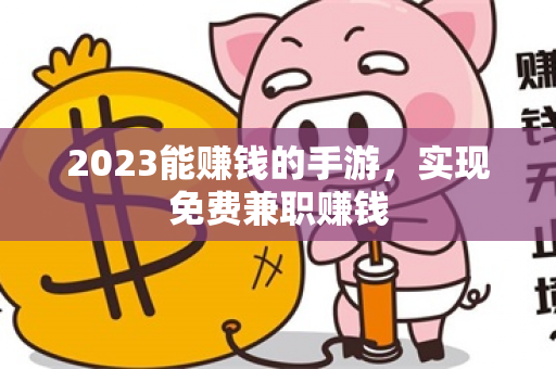 2023能赚钱的手游，实现免费兼职赚钱