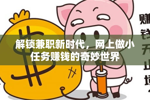 解锁兼职新时代，网上做小任务赚钱的奇妙世界