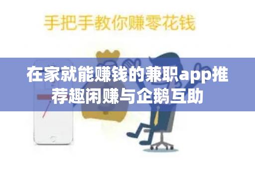 在家就能赚钱的兼职app推荐趣闲赚与企鹅互助