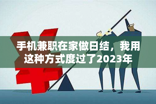 手机兼职在家做日结，我用这种方式度过了2023年-第1张图片