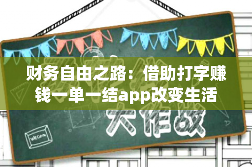 财务自由之路：借助打字赚钱一单一结app改变生活-第1张图片