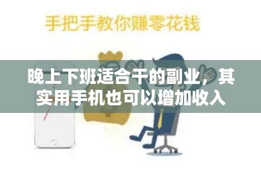 晚上下班适合干的副业，其实用手机也可以增加收入-第1张图片