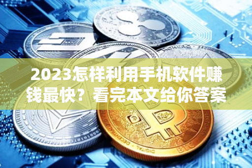 2023怎样利用手机软件赚钱最快？看完本文给你答案！-第1张图片