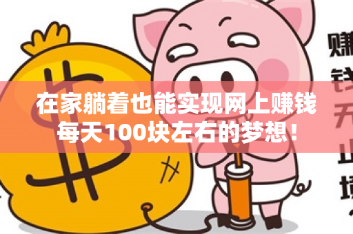 在家躺着也能实现网上赚钱每天100块左右的梦想！-第1张图片