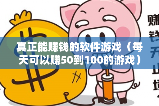 真正能赚钱的软件游戏（每天可以赚50到100的游戏）