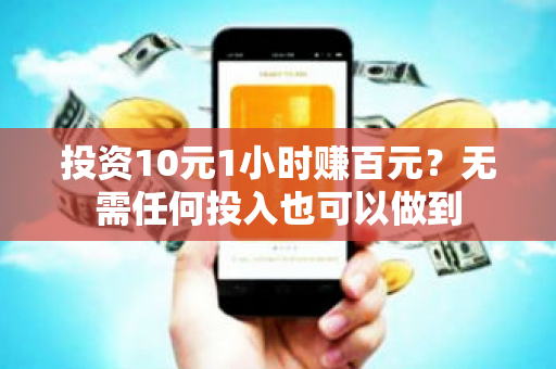 投资10元1小时赚百元？无需任何投入也可以做到-第1张图片