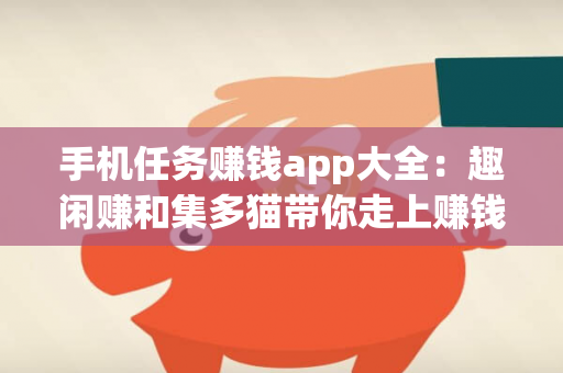 手机任务赚钱app大全：趣闲赚和集多猫带你走上赚钱快车道