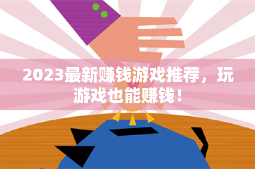 2023最新赚钱游戏推荐，玩游戏也能赚钱！