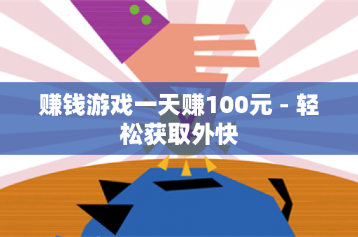 赚钱游戏一天赚100元 - 轻松获取外快