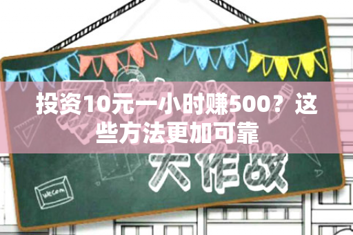 投资10元一小时赚500？这些方法更加可靠-第1张图片