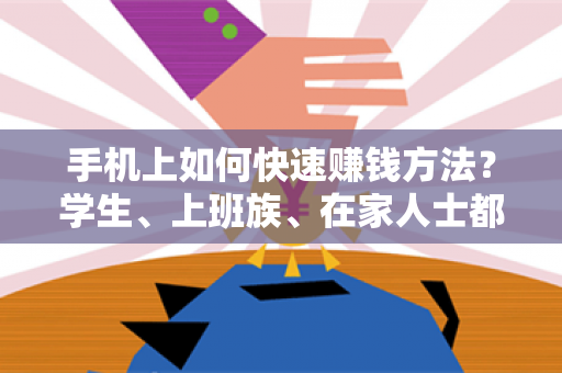 手机上如何快速赚钱方法？学生、上班族、在家人士都可尝试-第1张图片