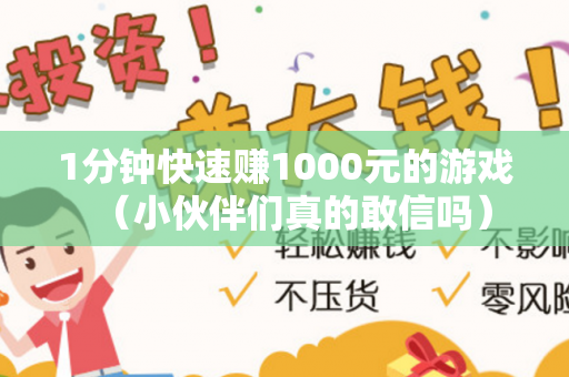 1分钟快速赚1000元的游戏（小伙伴们真的敢信吗）