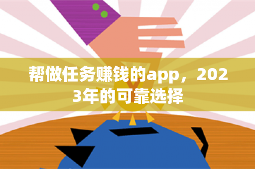 帮做任务赚钱的app，2023年的可靠选择