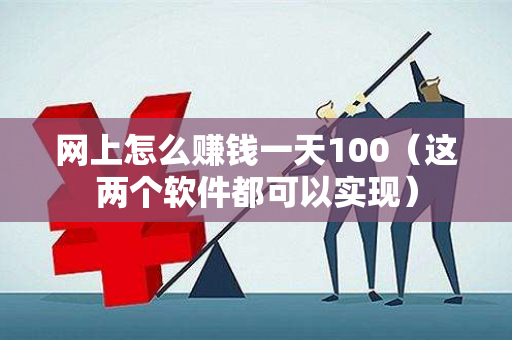 网上怎么赚钱一天100（这两个软件都可以实现）-第1张图片