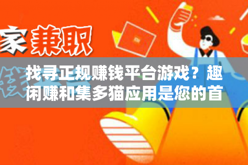 找寻正规赚钱平台游戏？趣闲赚和集多猫应用是您的首选！