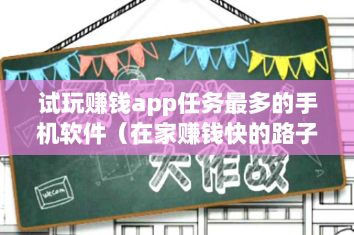 试玩赚钱app任务最多的手机软件（在家赚钱快的路子）-第1张图片