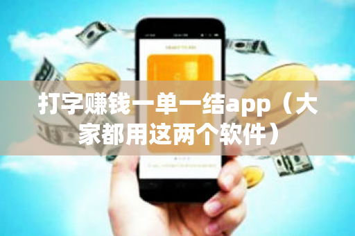 打字赚钱一单一结app（大家都用这两个软件）