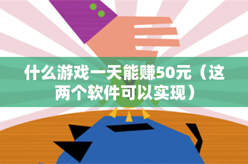 什么游戏一天能赚50元（这两个软件可以实现）-第1张图片