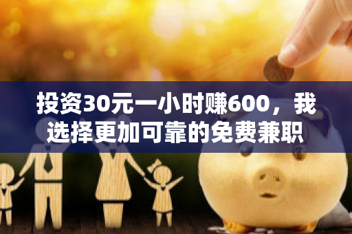 投资30元一小时赚600，我选择更加可靠的免费兼职