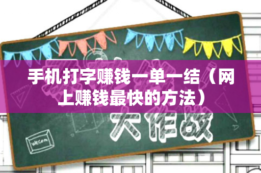 手机打字赚钱一单一结（网上赚钱最快的方法）