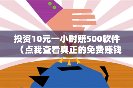 投资10元一小时赚500软件（点我查看真正的免费赚钱软件）