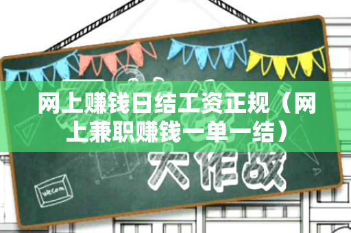 网上赚钱日结工资正规（网上兼职赚钱一单一结）