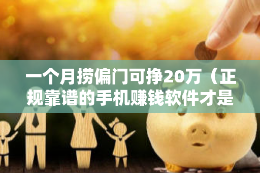 一个月捞偏门可挣20万（正规靠谱的手机赚钱软件才是归宿）