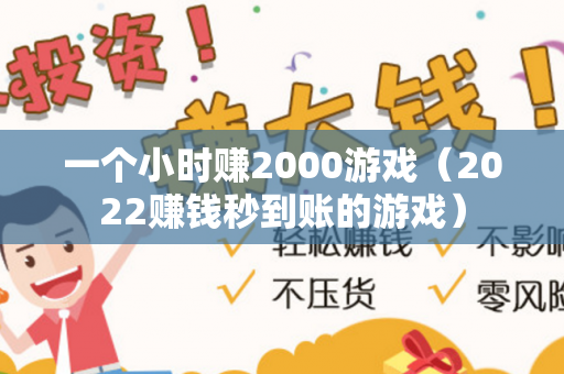 一个小时赚2000游戏（2022赚钱秒到账的游戏）