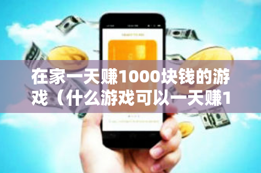 在家一天赚1000块钱的游戏（什么游戏可以一天赚1000块钱）