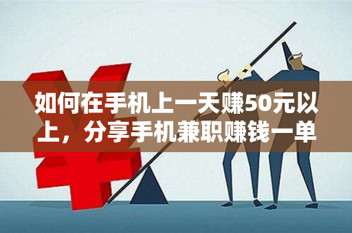 如何在手机上一天赚50元以上，分享手机兼职赚钱一单一结50元软件-第1张图片