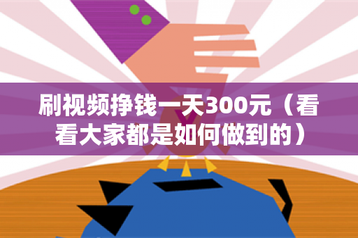 刷视频挣钱一天300元（看看大家都是如何做到的）