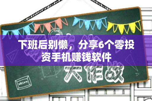 下班后别懒，分享6个零投资手机赚钱软件